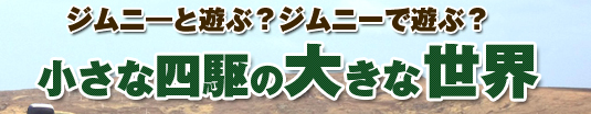 ジムニーと遊ぶ?ジムニーで遊ぶ?小さな四駆の大きな世界